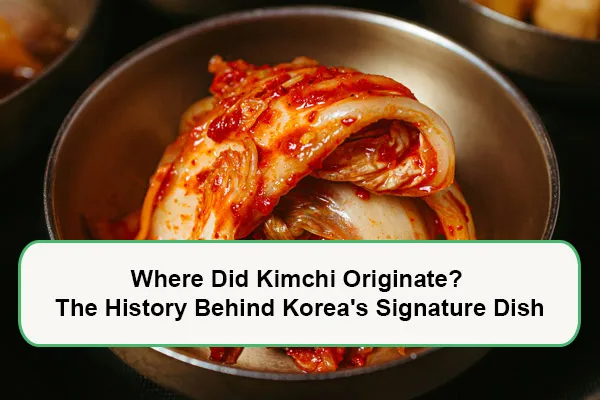 Where Did Kimchi Originate? The History Behind Korea's Signature Dish