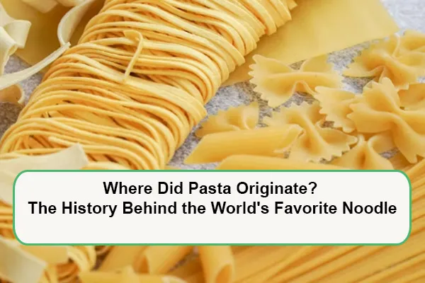 Where Did Pasta Originate? The History Behind the World's Favorite Noodle