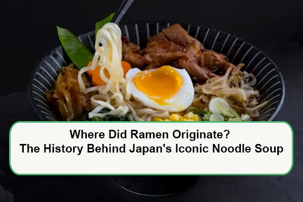 Where Did Ramen Originate? The History Behind Japan's Iconic Noodle Soup